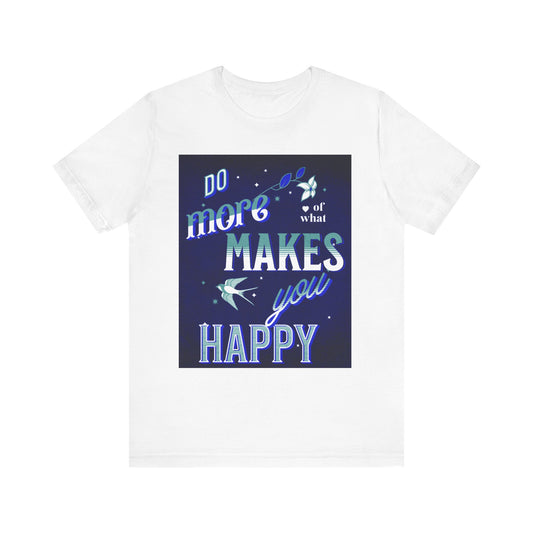 Unisex Motivational Tee - Do More of What Makes You Happy, Inspirational Shirt, Gift for Her, Mental Health Awareness, Everyday Comfort